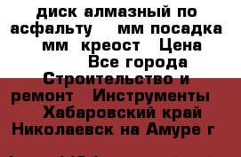 диск алмазный по асфальту 350мм посадка 25,4 мм  креост › Цена ­ 3 000 - Все города Строительство и ремонт » Инструменты   . Хабаровский край,Николаевск-на-Амуре г.